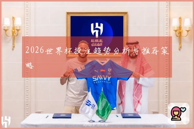 2026世界杯投注趋势分析与推荐策略