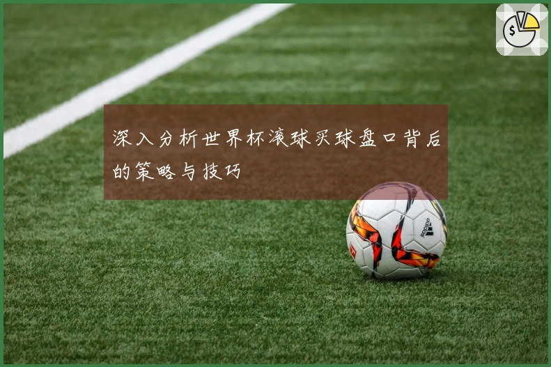 深入分析世界杯滚球买球盘口背后的策略与技巧