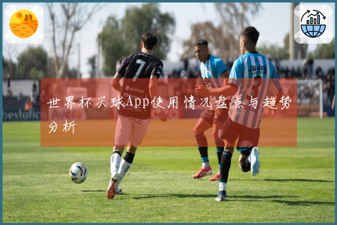 世界杯买球App使用情况盘点与趋势分析
