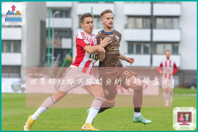 世界杯让球买球的分析与趋势盘点